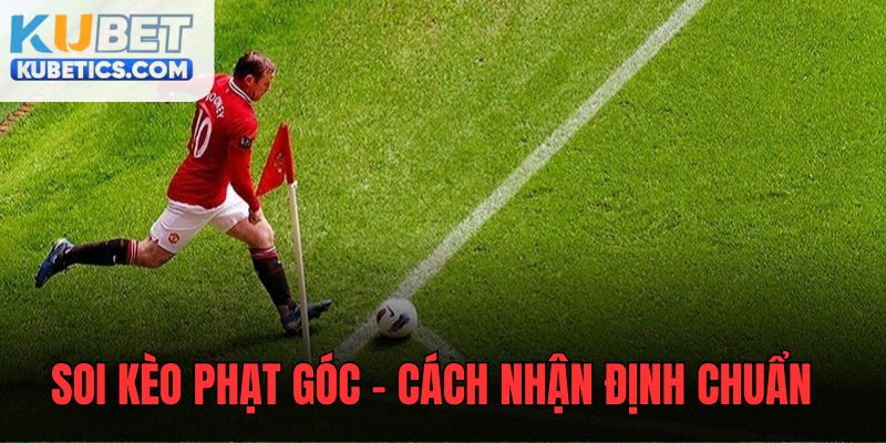 Soi Kèo Phạt Góc - Hướng Dẫn Nhận Định Đúng Đắn Nhất Cho Lính Mới